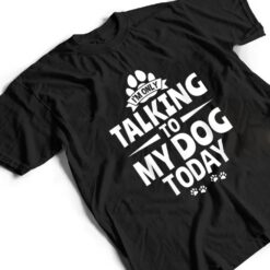 Dog Lover Dog Owner I'm Only Talking To My Dog Today T Shirt - Dream Art Europa