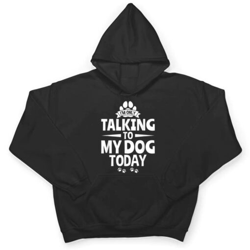 Dog Lover Dog Owner I'm Only Talking To My Dog Today T Shirt