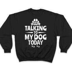 Dog Lover Dog Owner I'm Only Talking To My Dog Today T Shirt - Dream Art Europa