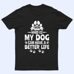 Dog Lover Owner I Work Hard So My Dog Can Have A Better Life T Shirt