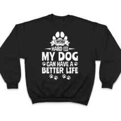 Dog Lover Owner I Work Hard So My Dog Can Have A Better Life T Shirt - Dream Art Europa