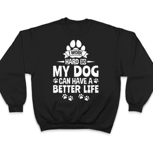 Dog Lover Owner I Work Hard So My Dog Can Have A Better Life T Shirt