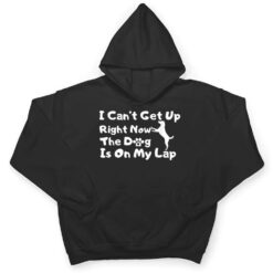 Dog Lovers,I Get Up Right Now The Dog Is On My Lap T Shirt - Dream Art Europa