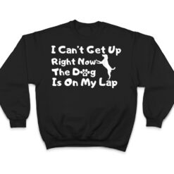 Dog Lovers,I Get Up Right Now The Dog Is On My Lap T Shirt - Dream Art Europa