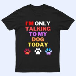 Dog,I'm Only Talking To My Dog Today Ver 1 T Shirt