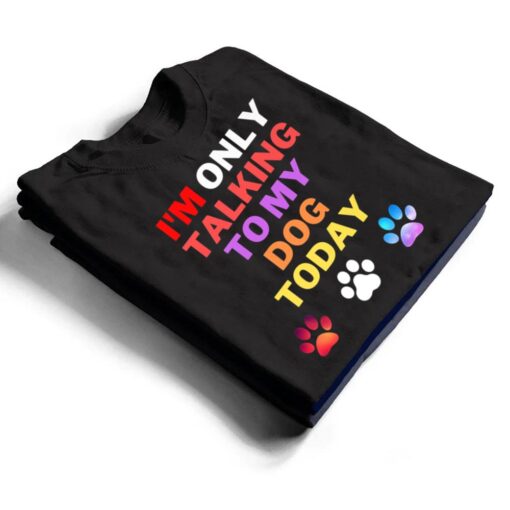 Dog,I'm Only Talking To My Dog Today Ver 1 T Shirt