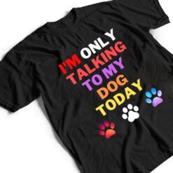 Dog,I'm Only Talking To My Dog Today Ver 1 T Shirt - Dream Art Europa