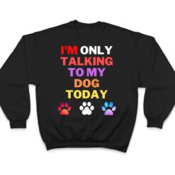 Dog,I'm Only Talking To My Dog Today Ver 1 T Shirt - Dream Art Europa