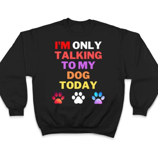 Dog,I'm Only Talking To My Dog Today Ver 1 T Shirt