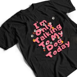 Dog,I'm Only Talking To My Dog Today Ver 2 T Shirt - Dream Art Europa