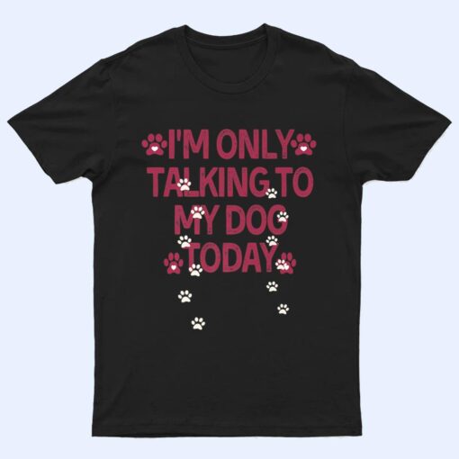 Dog,I'm Only Talking To My Dog Today Ver 3 T Shirt