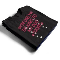 Dog,I'm Only Talking To My Dog Today Ver 3 T Shirt - Dream Art Europa