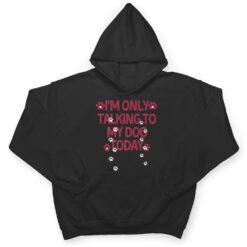 Dog,I'm Only Talking To My Dog Today Ver 3 T Shirt - Dream Art Europa