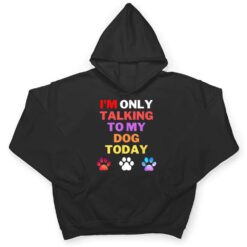 Dog,I'm Only Talking To My Dog Today Ver 4 T Shirt - Dream Art Europa