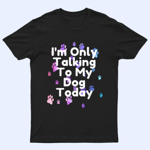 Dog,I'm Only Talking To My Dog Today Ver 5 T Shirt