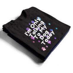 Dog,I'm Only Talking To My Dog Today Ver 5 T Shirt - Dream Art Europa