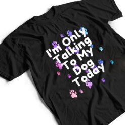 Dog,I'm Only Talking To My Dog Today Ver 5 T Shirt - Dream Art Europa