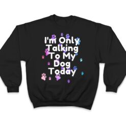 Dog,I'm Only Talking To My Dog Today Ver 5 T Shirt - Dream Art Europa