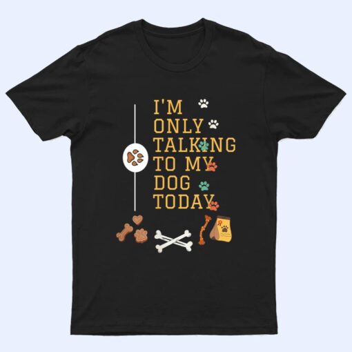 Dog,I'm Only Talking To My Dog Today Ver 6 T Shirt