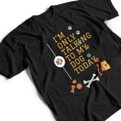 Dog,I'm Only Talking To My Dog Today Ver 6 T Shirt - Dream Art Europa