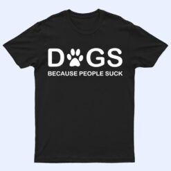 Dogs Because People Suck T Shirt