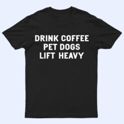 Drink Coffee Pet Dogs Lift Heavy Funny Workout T Shirt