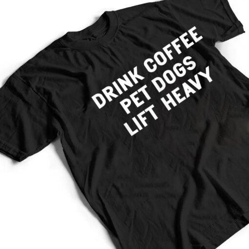 Drink Coffee Pet Dogs Lift Heavy Funny Workout T Shirt