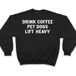 Drink Coffee Pet Dogs Lift Heavy Funny Workout T Shirt - Dream Art Europa