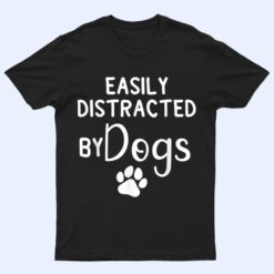 Easily Distracted by Dogs - Dog Lover & Dog Mom T Shirt