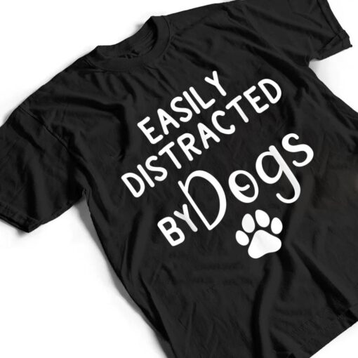 Easily Distracted by Dogs - Dog Lover & Dog Mom T Shirt