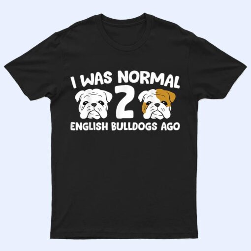 English Bulldog Pet I Was Normal 2 English Bulldogs Ago T Shirt