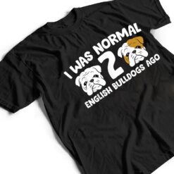 English Bulldog Pet I Was Normal 2 English Bulldogs Ago T Shirt - Dream Art Europa