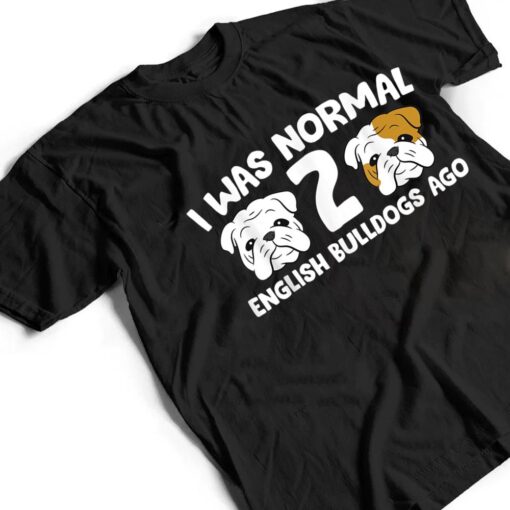 English Bulldog Pet I Was Normal 2 English Bulldogs Ago T Shirt