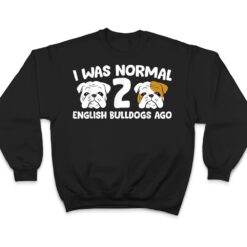 English Bulldog Pet I Was Normal 2 English Bulldogs Ago T Shirt - Dream Art Europa