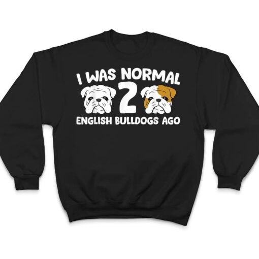 English Bulldog Pet I Was Normal 2 English Bulldogs Ago T Shirt