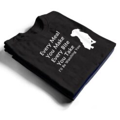 Every Meal You Make Every-Bite You Take Watching You Dog T Shirt - Dream Art Europa