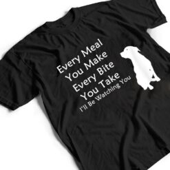 Every Meal You Make Every-Bite You Take Watching You Dog T Shirt - Dream Art Europa