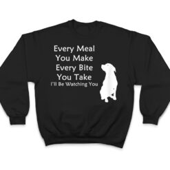 Every Meal You Make Every-Bite You Take Watching You Dog T Shirt - Dream Art Europa