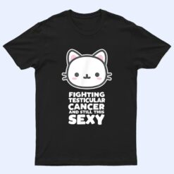 Fighting Esticular Cancer Still His Sexy Quote Cute Cat T Shirt