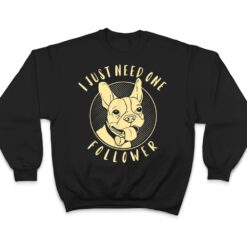 French Bulldog I Just Need One Follower T Shirt - Dream Art Europa