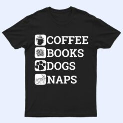 Funny All I Need Coffee Books Dogs Naps Lover T Shirt