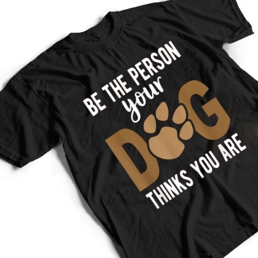 Funny Be The Person Your Dog Thinks You Are A Funny Dog T Shirt