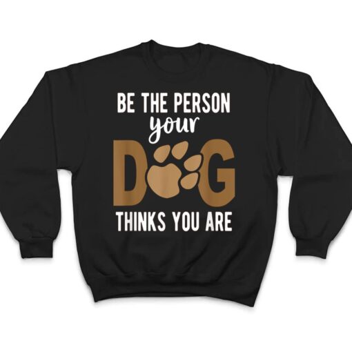 Funny Be The Person Your Dog Thinks You Are A Funny Dog T Shirt