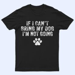 Funny If I Can't Bring My Dog I'm Not Going Dog Owner Lover Ver 1 T Shirt