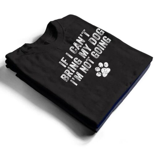 Funny If I Can't Bring My Dog I'm Not Going Dog Owner Lover Ver 1 T Shirt