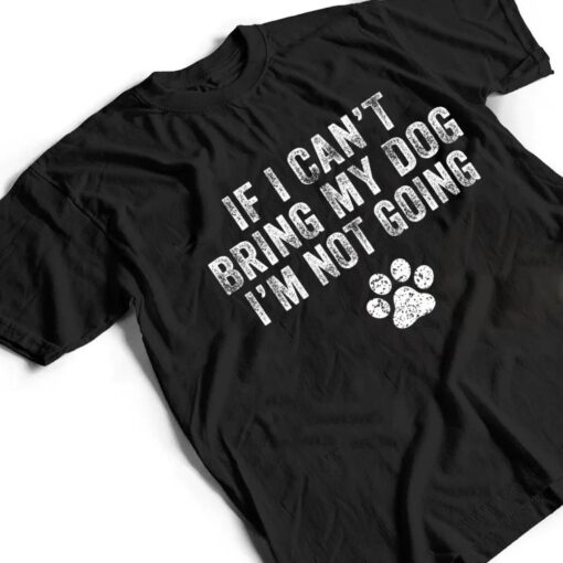 Funny If I Can't Bring My Dog I'm Not Going Dog Owner Lover Ver 1 T Shirt