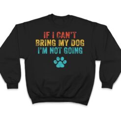 Funny If I Can't Bring My Dog I'm Not Going Dog Owner Lover Ver 2 T Shirt - Dream Art Europa