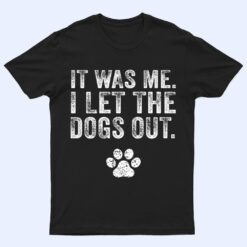 Funny It Was Me I Let The Dogs Out Dog Lover Distressed Ver 2 T Shirt