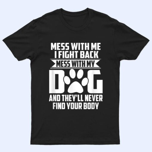 Funny Mess with My Dog They'll Never Find Your Body T Shirt