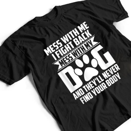 Funny Mess with My Dog They'll Never Find Your Body T Shirt